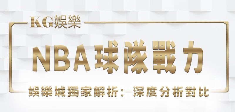 3A娛樂城獨家解析：NBA球隊戰力深度分析對比
